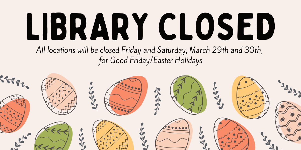 Library closed Friday, March 29th and Saturday, March 30th for Good Friday/Easter Holidays