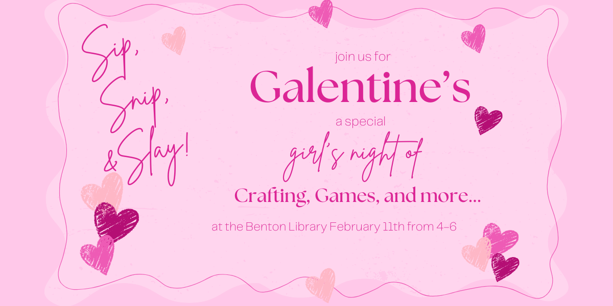 Join us for Galentine's a special girl's night of crafting, games, and more... at the Benton Library February 11th from 4-6