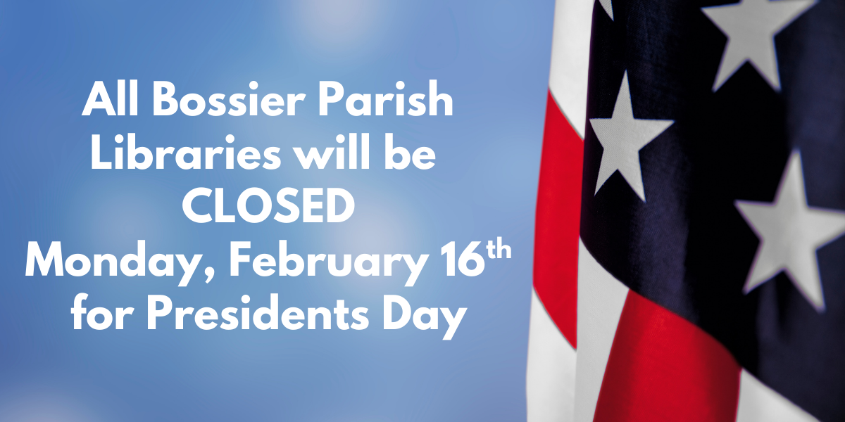 All Bossier Parish Libraries will be  CLOSED Monday, February 16th for Presidents Day